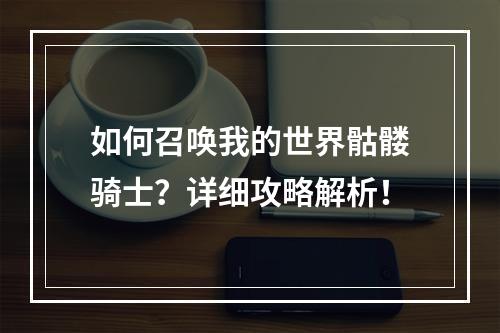 如何召唤我的世界骷髅骑士？详细攻略解析！