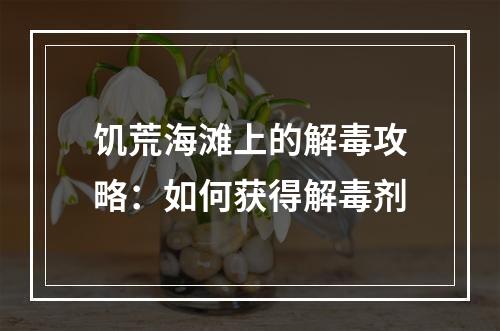 饥荒海滩上的解毒攻略：如何获得解毒剂