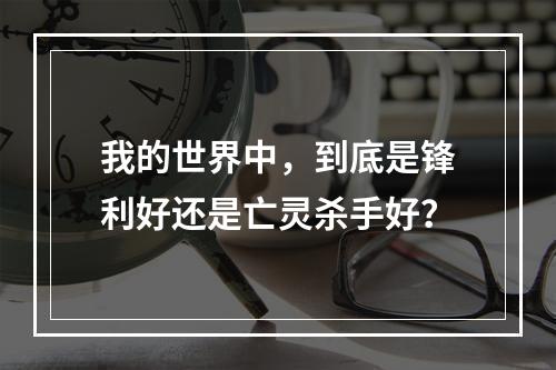 我的世界中，到底是锋利好还是亡灵杀手好？