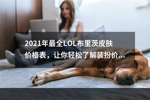 2021年最全LOL布里茨皮肤价格表，让你轻松了解装扮价格