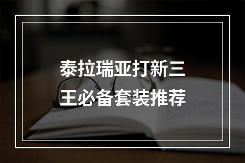 泰拉瑞亚打新三王必备套装推荐