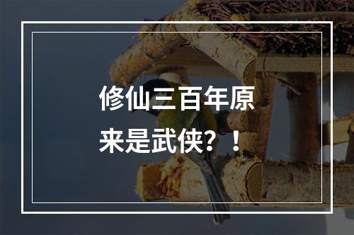 修仙三百年原来是武侠？！