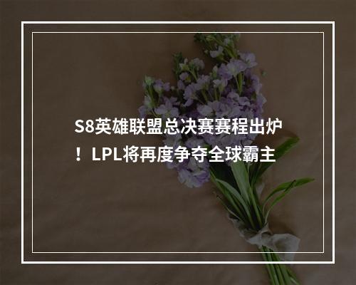 S8英雄联盟总决赛赛程出炉！LPL将再度争夺全球霸主