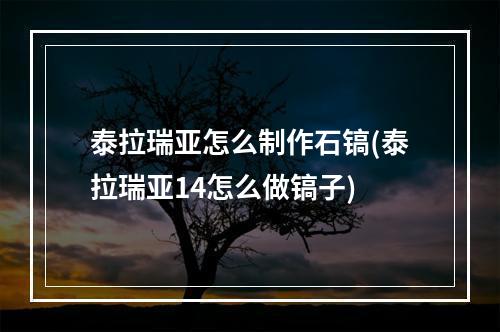 泰拉瑞亚怎么制作石镐(泰拉瑞亚14怎么做镐子)