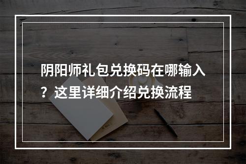 阴阳师礼包兑换码在哪输入？这里详细介绍兑换流程