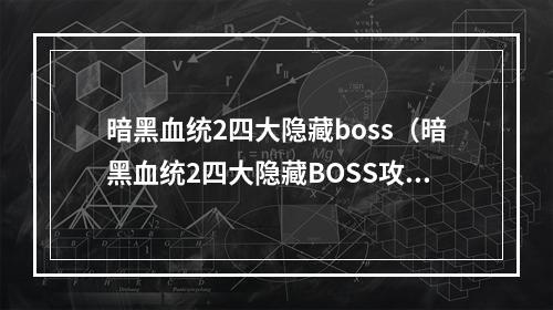 暗黑血统2四大隐藏boss（暗黑血统2四大隐藏BOSS攻略）