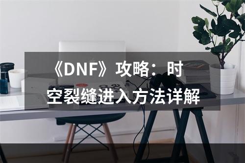 《DNF》攻略：时空裂缝进入方法详解