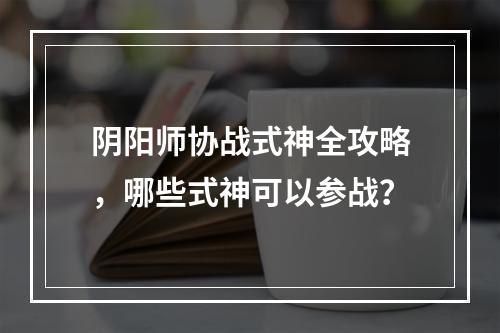 阴阳师协战式神全攻略，哪些式神可以参战？