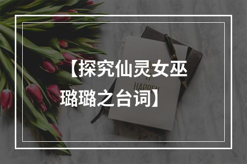 【探究仙灵女巫璐璐之台词】