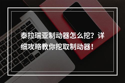 泰拉瑞亚制动器怎么挖？详细攻略教你挖取制动器！