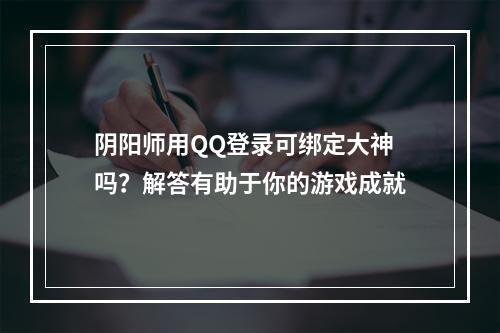 阴阳师用QQ登录可绑定大神吗？解答有助于你的游戏成就