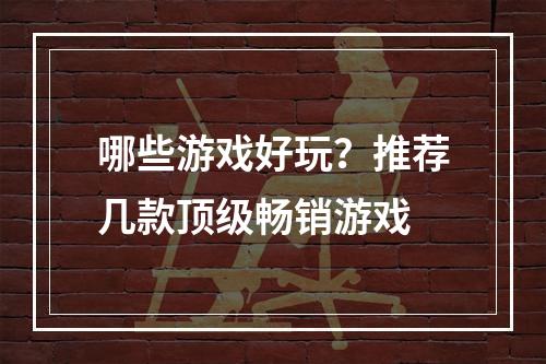 哪些游戏好玩？推荐几款顶级畅销游戏