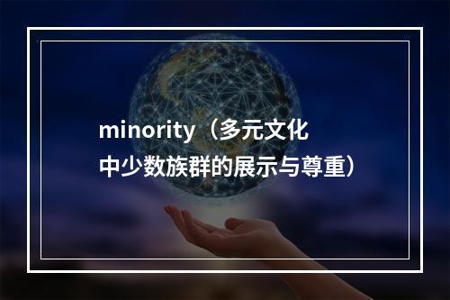 minority（多元文化中少数族群的展示与尊重）