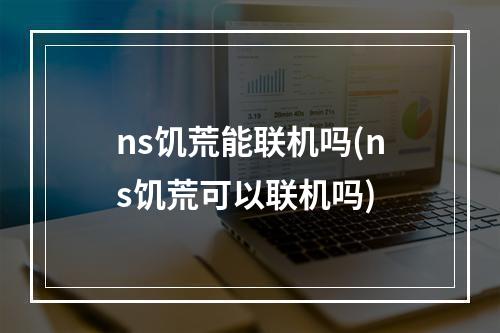 ns饥荒能联机吗(ns饥荒可以联机吗)