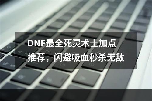 DNF最全死灵术士加点推荐，闪避吸血秒杀无敌