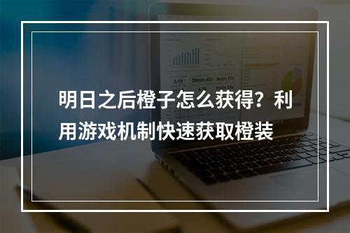 明日之后橙子怎么获得？利用游戏机制快速获取橙装