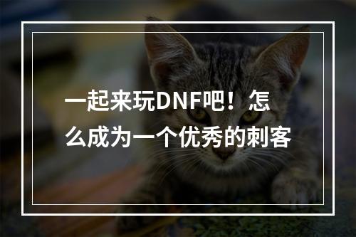 一起来玩DNF吧！怎么成为一个优秀的刺客