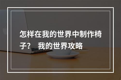 怎样在我的世界中制作椅子？  我的世界攻略