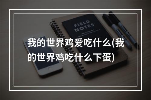 我的世界鸡爱吃什么(我的世界鸡吃什么下蛋)