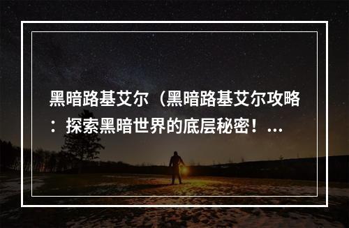 黑暗路基艾尔（黑暗路基艾尔攻略：探索黑暗世界的底层秘密！）