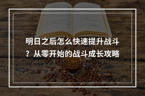 明日之后怎么快速提升战斗？从零开始的战斗成长攻略