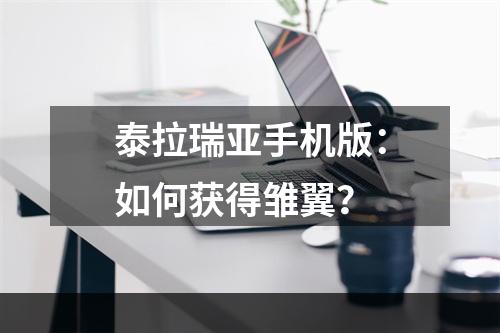 泰拉瑞亚手机版：如何获得雏翼？