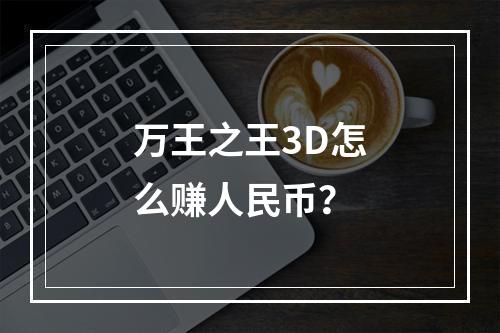 万王之王3D怎么赚人民币？