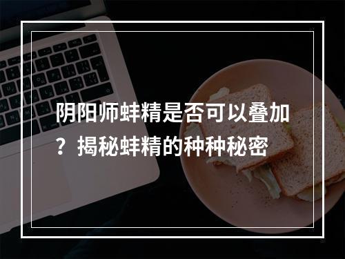 阴阳师蚌精是否可以叠加？揭秘蚌精的种种秘密