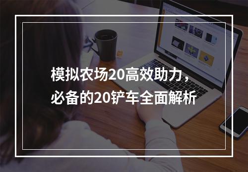 模拟农场20高效助力，必备的20铲车全面解析