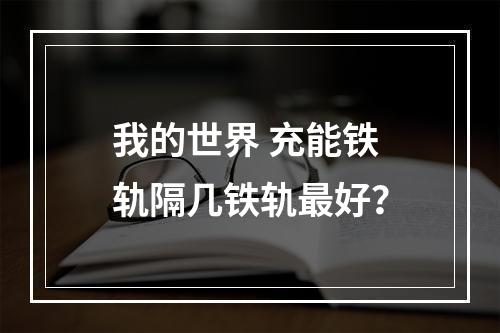 我的世界 充能铁轨隔几铁轨最好？