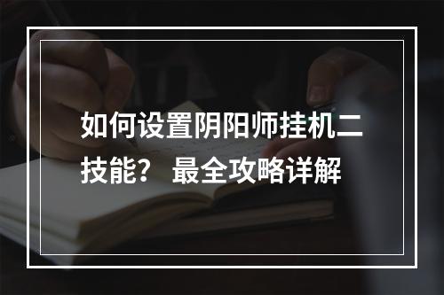 如何设置阴阳师挂机二技能？ 最全攻略详解