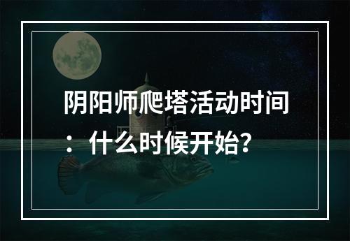 阴阳师爬塔活动时间：什么时候开始？