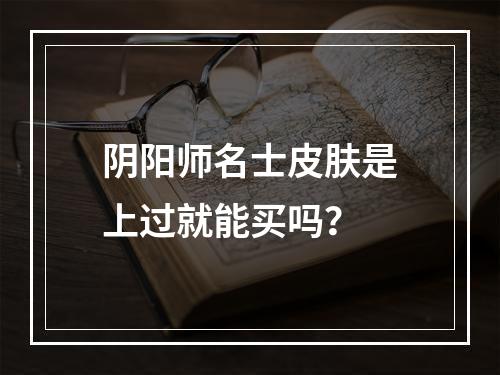 阴阳师名士皮肤是上过就能买吗？