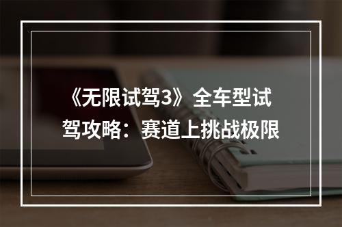 《无限试驾3》全车型试驾攻略：赛道上挑战极限