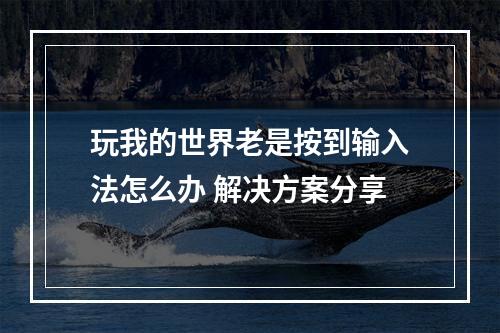 玩我的世界老是按到输入法怎么办 解决方案分享