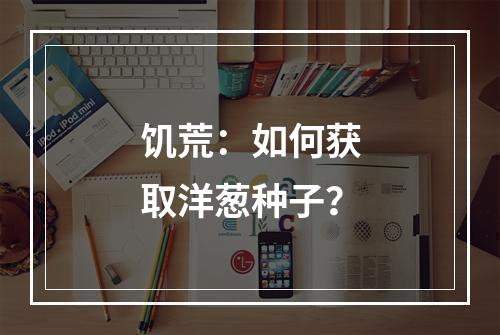 饥荒：如何获取洋葱种子？