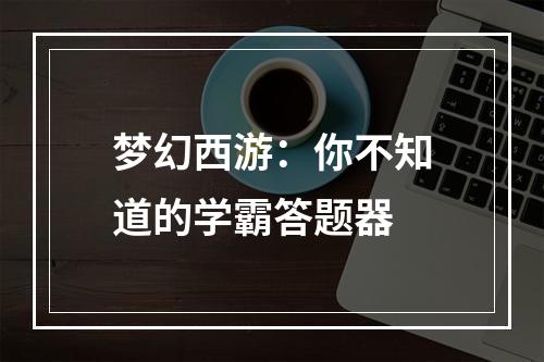 梦幻西游：你不知道的学霸答题器