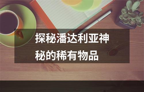 探秘潘达利亚神秘的稀有物品