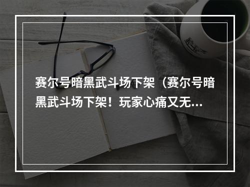 赛尔号暗黑武斗场下架（赛尔号暗黑武斗场下架！玩家心痛又无奈！）