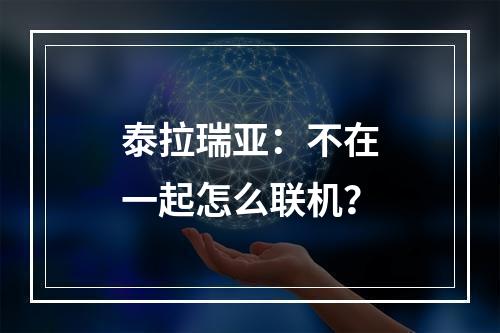 泰拉瑞亚：不在一起怎么联机？