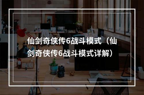 仙剑奇侠传6战斗模式（仙剑奇侠传6战斗模式详解）