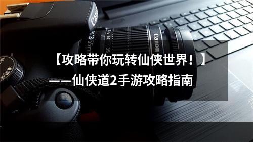 【攻略带你玩转仙侠世界！】——仙侠道2手游攻略指南