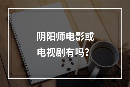 阴阳师电影或电视剧有吗？