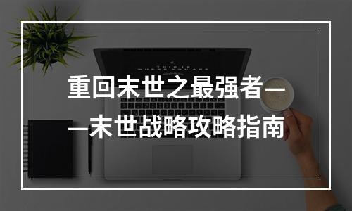 重回末世之最强者——末世战略攻略指南