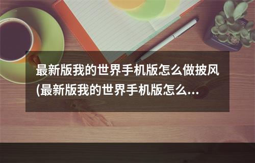 最新版我的世界手机版怎么做披风(最新版我的世界手机版怎么做披风视频)