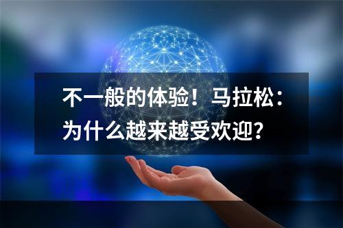 不一般的体验！马拉松：为什么越来越受欢迎？