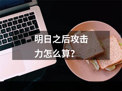 明日之后攻击力怎么算？