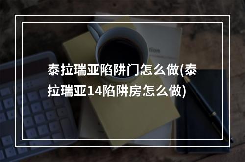 泰拉瑞亚陷阱门怎么做(泰拉瑞亚14陷阱房怎么做)