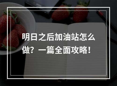 明日之后加油站怎么做？一篇全面攻略！