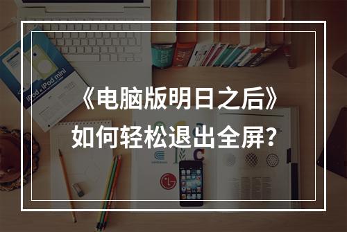 《电脑版明日之后》如何轻松退出全屏？